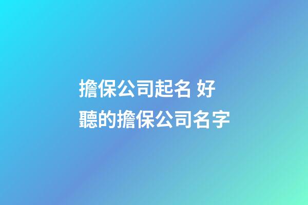 擔保公司起名 好聽的擔保公司名字-第1張-公司起名-玄機派